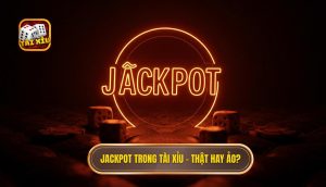 Jackpot trong Tài Xỉu – thật hay ảo_