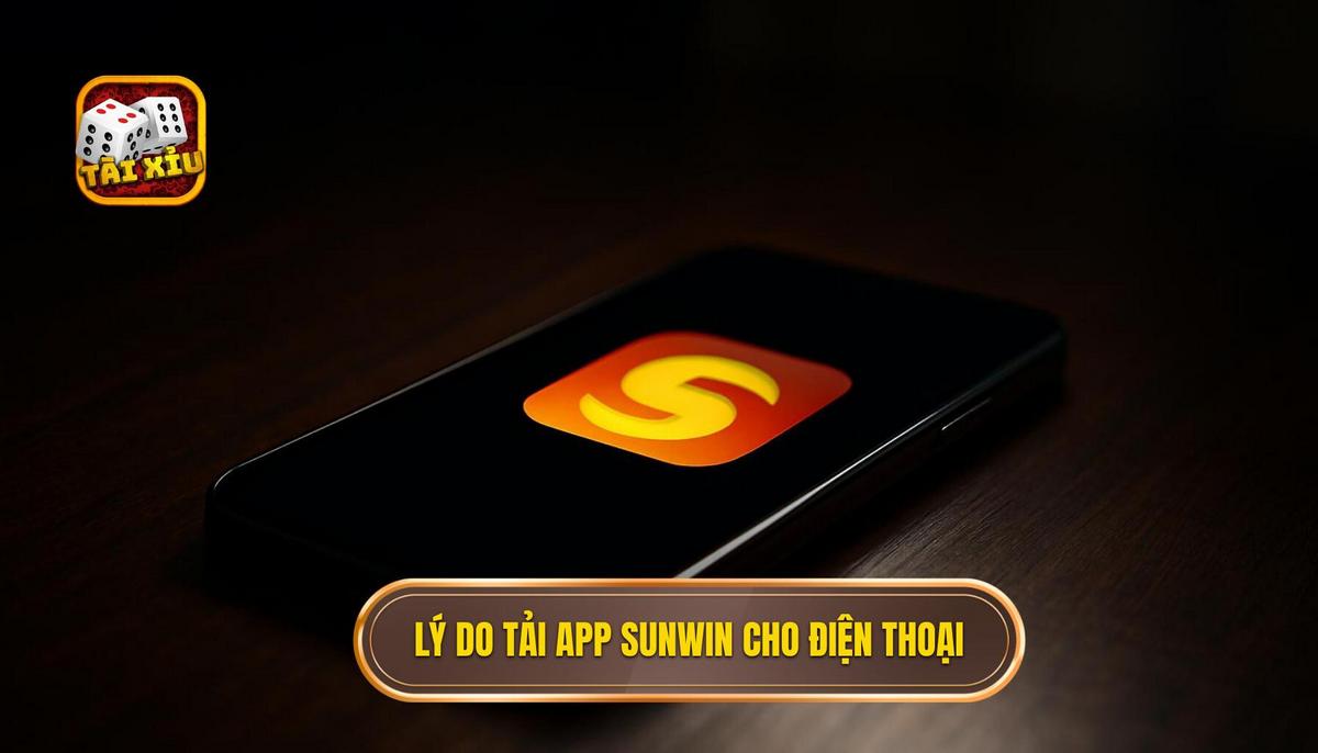 Lý do người chơi nên ưu tiên tải app tài xỉu Sunwin về điện thoại